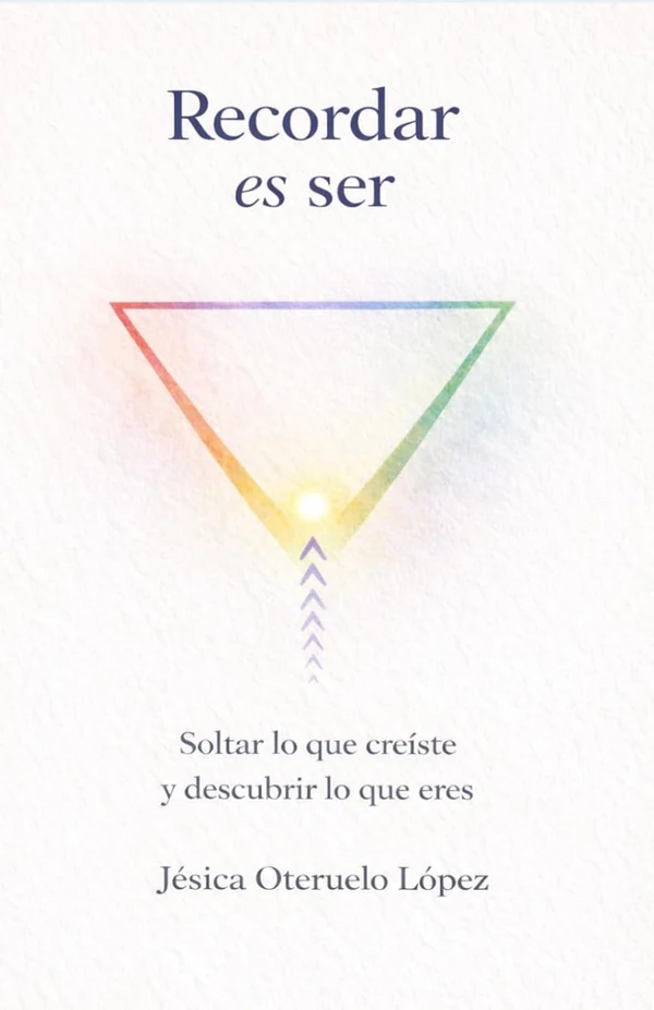 Portada del libro Recordar es ser: Soltar lo que creíste y descubrir lo que eres, de Jesica Oteruelo